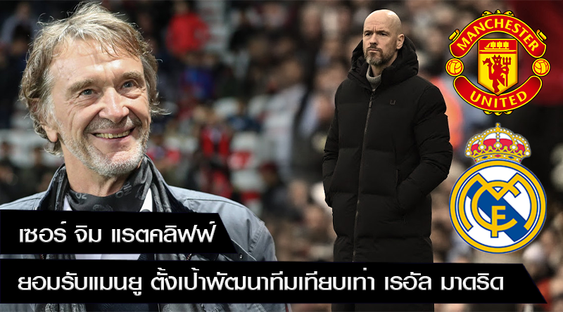 เซอร์ จิม แรตคลิฟฟ์ ยอมรับ แมนเชสเตอร์ ยูไนเต็ด ไม่มีนักเตะมูลค่า 100 ล้านปอนด์ ตั้งเป้าพัฒนาทีมเทียบเท่า เรอัล มาดริด