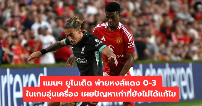 แมนฯ ยูไนเต็ด พ่ายหงส์แดง 0-3 ในเกมอุ่นเครื่อง เผยปัญหาเก่าที่ยังไม่ได้แก้ไข