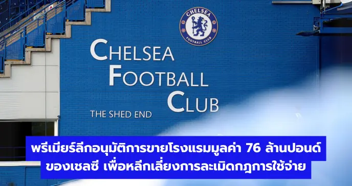 พรีเมียร์ลีกอนุมัติการขายโรงแรมมูลค่า 76 ล้านปอนด์ของเชลซี เพื่อหลีกเลี่ยงการละเมิดกฎการใช้จ่าย